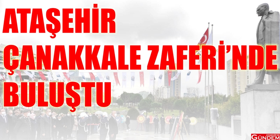 ATAŞEHİR ÇANAKKALE ZAFERİ’NDE BULUŞTU ÇANAKKALE 106 ATAŞEHİR DE GÜNDEM